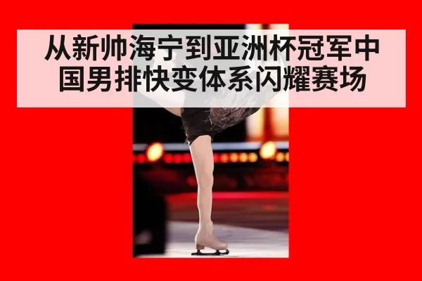 从新帅海宁到亚洲杯冠军中国男排快变体系闪耀赛场