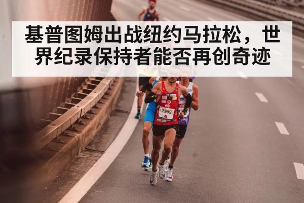 基普图姆出战纽约马拉松，世界纪录保持者能否再创奇迹