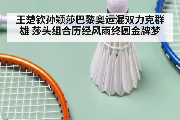 王楚钦孙颖莎巴黎奥运混双力克群雄 莎头组合历经风雨终圆金牌梦
