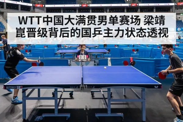 WTT中国大满贯男单赛场 梁靖崑晋级背后的国乒主力状态透视